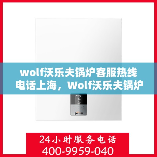 wolf沃乐夫锅炉客服热线电话上海，Wolf沃乐夫锅炉上海客服热线电话全解析