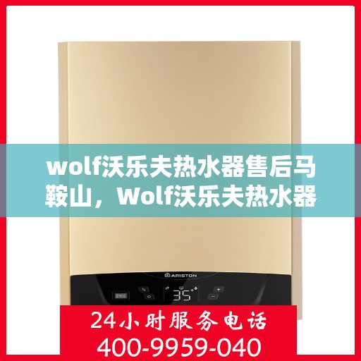 wolf沃乐夫热水器售后马鞍山，Wolf沃乐夫热水器马鞍山售后服务详解