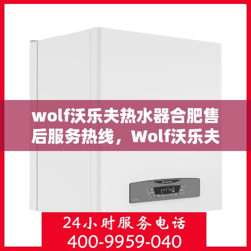 wolf沃乐夫热水器合肥售后服务热线，Wolf沃乐夫热水器合肥售后服务热线，专业团队，贴心服务