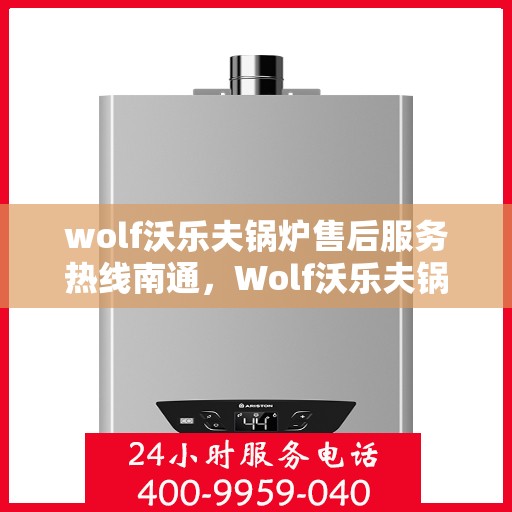 wolf沃乐夫锅炉售后服务热线南通，Wolf沃乐夫锅炉南通售后服务热线全攻略