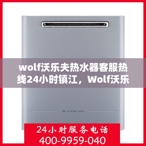 wolf沃乐夫热水器客服热线24小时镇江，Wolf沃乐夫热水器镇江24小时客服热线全面服务