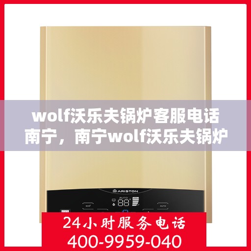 wolf沃乐夫锅炉客服电话南宁，南宁wolf沃乐夫锅炉客服热线及售后服务