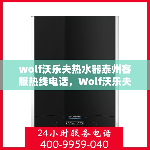 wolf沃乐夫热水器泰州客服热线电话，Wolf沃乐夫热水器泰州客服热线电话及售后服务一览