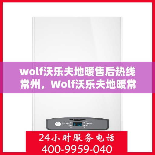wolf沃乐夫地暖售后热线常州，Wolf沃乐夫地暖常州售后热线专业服务，温暖您的生活