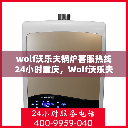 wolf沃乐夫锅炉客服热线24小时重庆，Wolf沃乐夫锅炉重庆24小时客服热线全攻略