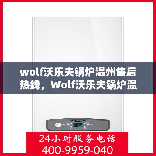 wolf沃乐夫锅炉温州售后热线，Wolf沃乐夫锅炉温州售后服务热线全解析