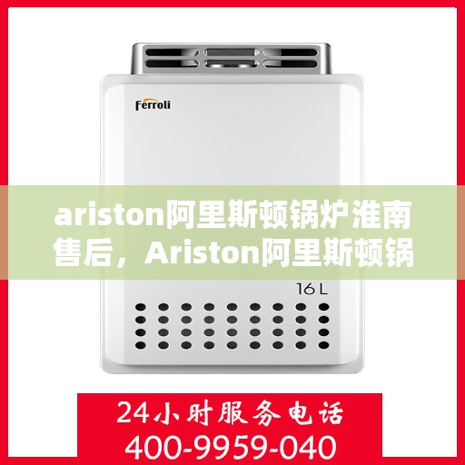 ariston阿里斯顿锅炉淮南售后，Ariston阿里斯顿锅炉淮南专业售后维修服务