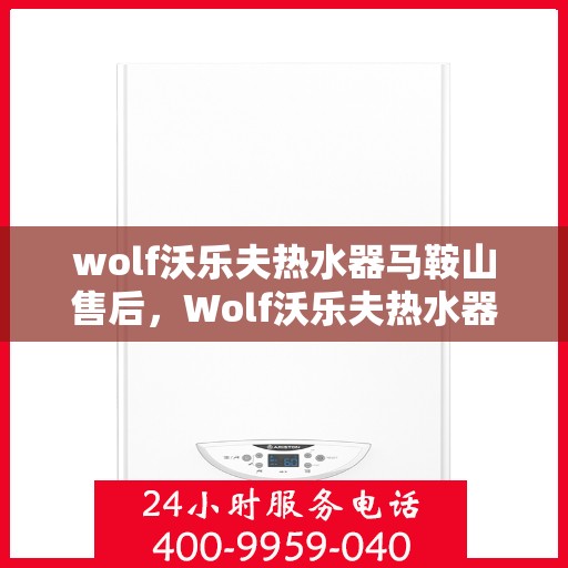 wolf沃乐夫热水器马鞍山售后，Wolf沃乐夫热水器马鞍山售后服务解析