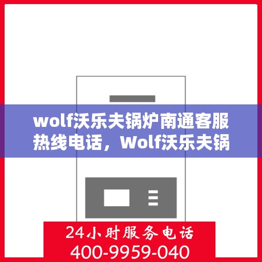 wolf沃乐夫锅炉南通客服热线电话，Wolf沃乐夫锅炉南通客服热线全攻略