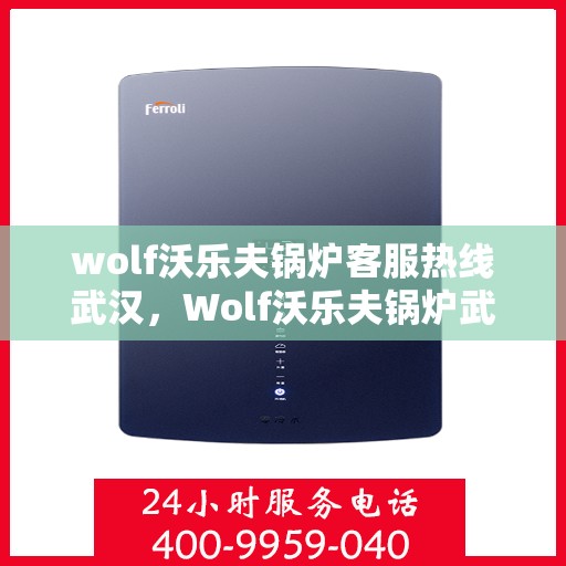 wolf沃乐夫锅炉客服热线武汉，Wolf沃乐夫锅炉武汉客服热线，专业解答，温暖您的生活