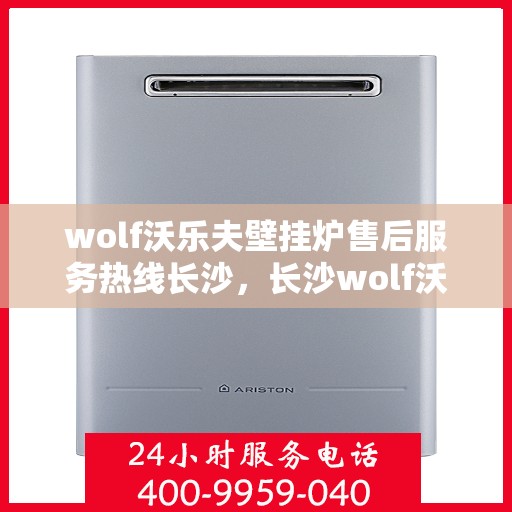 wolf沃乐夫壁挂炉售后服务热线长沙，长沙wolf沃乐夫壁挂炉售后服务热线全攻略