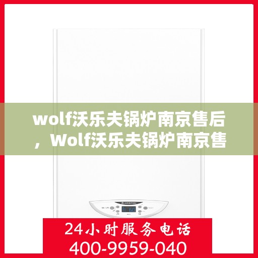 wolf沃乐夫锅炉南京售后，Wolf沃乐夫锅炉南京售后服务中心，专业维修与保养一站式解决方案