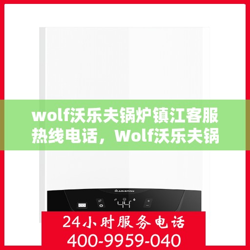 wolf沃乐夫锅炉镇江客服热线电话，Wolf沃乐夫锅炉镇江客服热线全攻略，快速解决您的锅炉问题