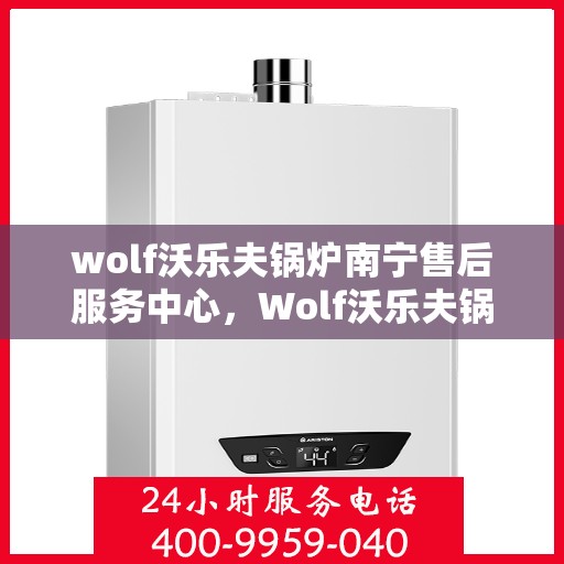 wolf沃乐夫锅炉南宁售后服务中心，Wolf沃乐夫锅炉南宁售后服务中心，专业维修，贴心服务