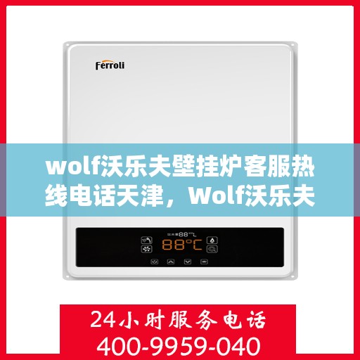 wolf沃乐夫壁挂炉客服热线电话天津，Wolf沃乐夫壁挂炉天津客服热线电话全解析