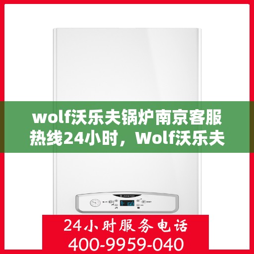 wolf沃乐夫锅炉南京客服热线24小时，Wolf沃乐夫锅炉南京全天候客服热线，贴心服务不打烊