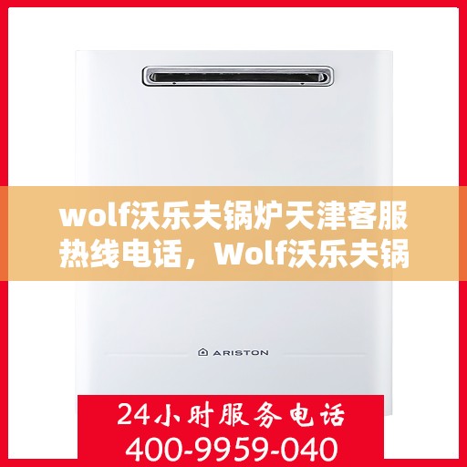 wolf沃乐夫锅炉天津客服热线电话，Wolf沃乐夫锅炉天津客服热线全攻略，解决您的热力问题