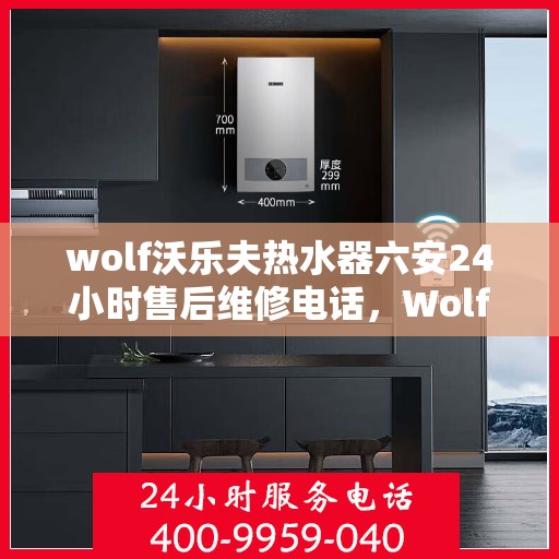 wolf沃乐夫热水器六安24小时售后维修电话，Wolf沃乐夫热水器六安全天候售后维修服务热线