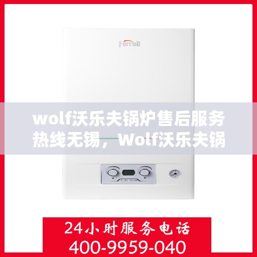 wolf沃乐夫锅炉售后服务热线无锡，Wolf沃乐夫锅炉无锡售后服务热线全攻略