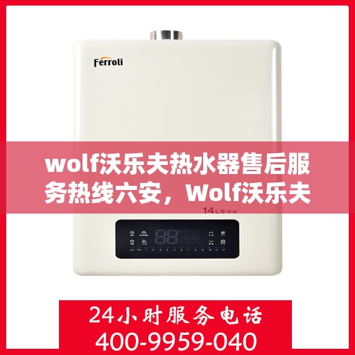 wolf沃乐夫热水器售后服务热线六安，Wolf沃乐夫热水器六安售后服务热线详解