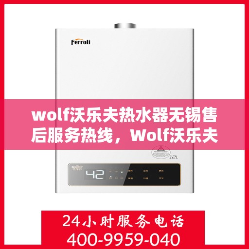 wolf沃乐夫热水器无锡售后服务热线，Wolf沃乐夫热水器无锡售后服务热线，专业解决您的热水难题