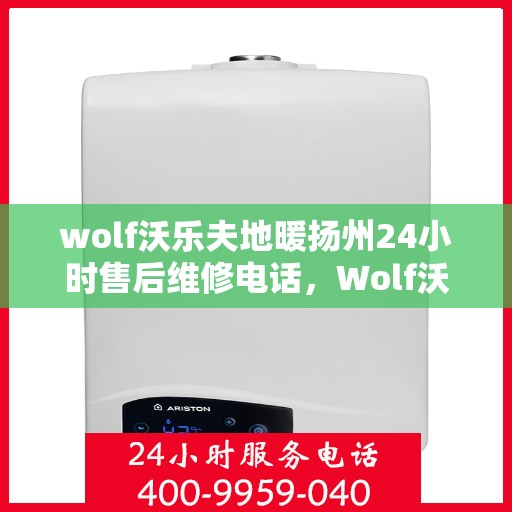 wolf沃乐夫地暖扬州24小时售后维修电话，Wolf沃乐夫地暖扬州全天候售后维修服务热线