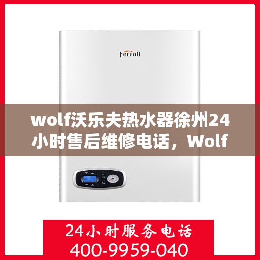 wolf沃乐夫热水器徐州24小时售后维修电话，Wolf沃乐夫热水器徐州全天候售后维修热线