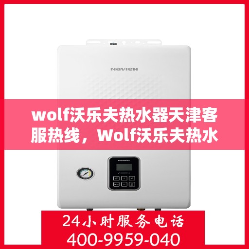 wolf沃乐夫热水器天津客服热线，Wolf沃乐夫热水器天津客服热线，专业解答，贴心服务