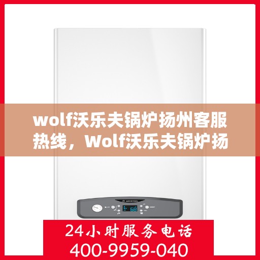 wolf沃乐夫锅炉扬州客服热线，Wolf沃乐夫锅炉扬州客服中心热线