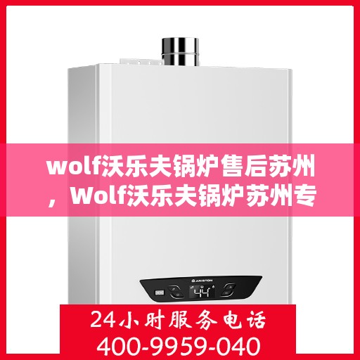 wolf沃乐夫锅炉售后苏州，Wolf沃乐夫锅炉苏州专业售后服务