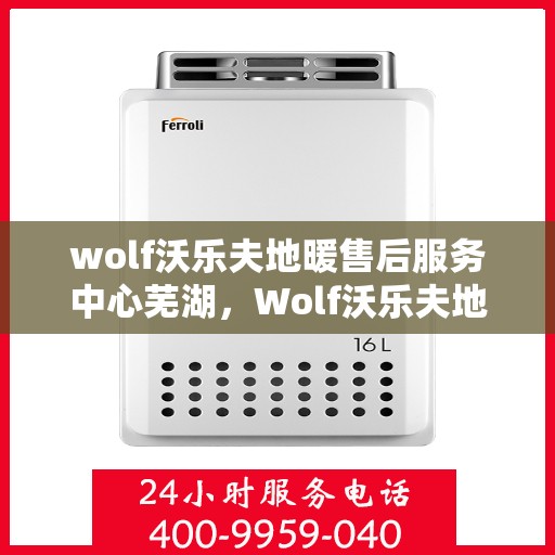 wolf沃乐夫地暖售后服务中心芜湖，Wolf沃乐夫地暖售后服务中心在芜湖的专业支持与解决方案