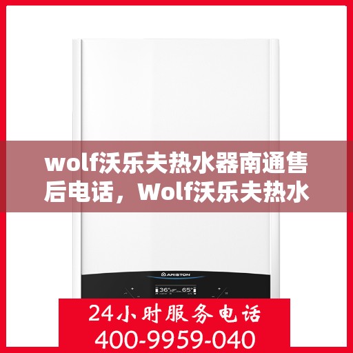 wolf沃乐夫热水器南通售后电话，Wolf沃乐夫热水器南通售后服务热线及电话全攻略