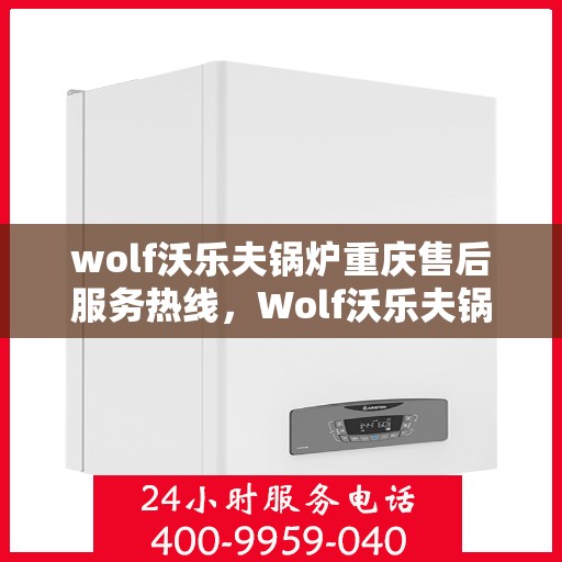 wolf沃乐夫锅炉重庆售后服务热线，Wolf沃乐夫锅炉重庆售后服务中心热线公布