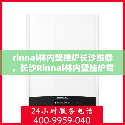 rinnai林内壁挂炉长沙维修，长沙Rinnai林内壁挂炉专业维修服务