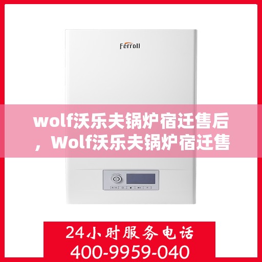 wolf沃乐夫锅炉宿迁售后，Wolf沃乐夫锅炉宿迁售后服务详解