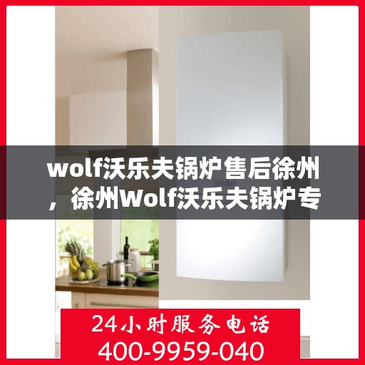 wolf沃乐夫锅炉售后徐州，徐州Wolf沃乐夫锅炉专业售后服务指南