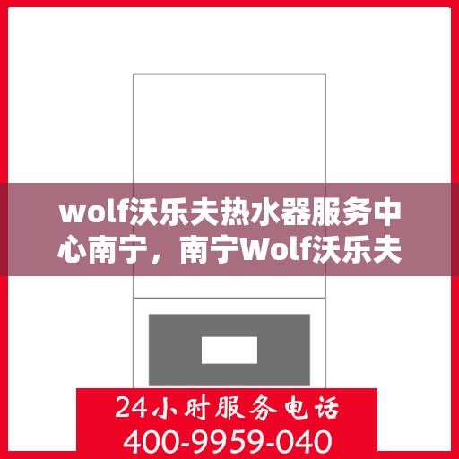 wolf沃乐夫热水器服务中心南宁，南宁Wolf沃乐夫热水器专业服务中心