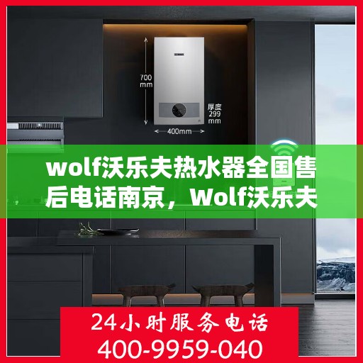 wolf沃乐夫热水器全国售后电话南京，Wolf沃乐夫热水器南京售后服务中心电话及服务一览