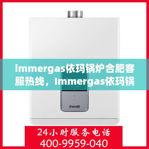 immergas依玛锅炉合肥客服热线，Immergas依玛锅炉合肥客服热线，专业解答，贴心服务
