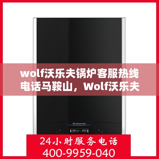 wolf沃乐夫锅炉客服热线电话马鞍山，Wolf沃乐夫锅炉马鞍山客服热线电话及售后服务解析