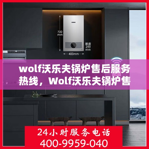 wolf沃乐夫锅炉售后服务热线，Wolf沃乐夫锅炉售后服务热线，专业团队，贴心服务
