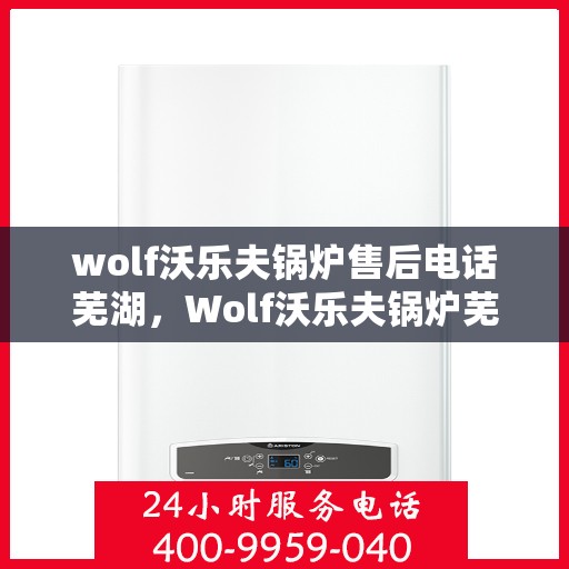 wolf沃乐夫锅炉售后电话芜湖，Wolf沃乐夫锅炉芜湖售后服务中心联系电话