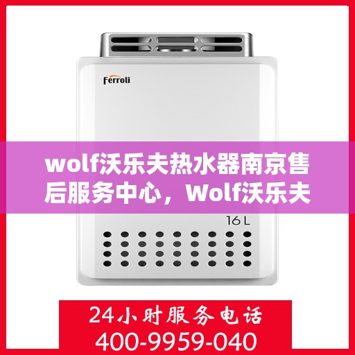 wolf沃乐夫热水器南京售后服务中心，Wolf沃乐夫热水器南京售后服务中心，专业维修，贴心服务