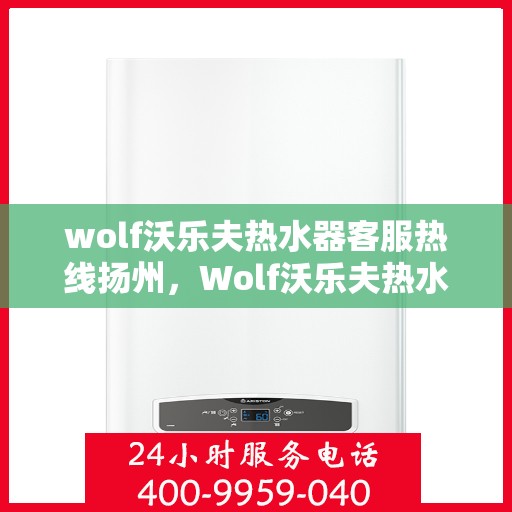 wolf沃乐夫热水器客服热线扬州，Wolf沃乐夫热水器扬州客服热线详解