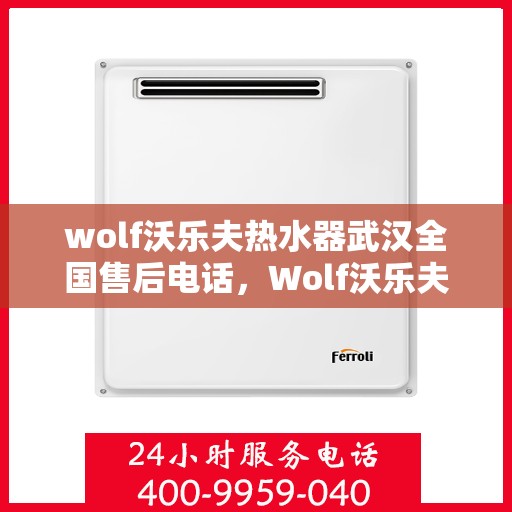 wolf沃乐夫热水器武汉全国售后电话，Wolf沃乐夫热水器武汉售后全国服务热线