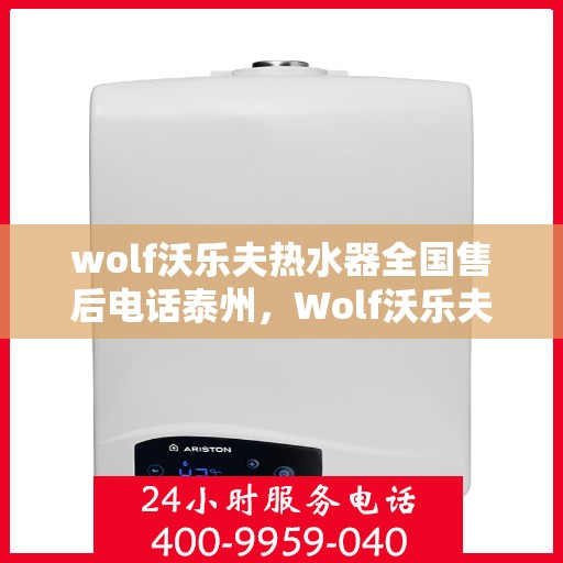 wolf沃乐夫热水器全国售后电话泰州，Wolf沃乐夫热水器泰州售后服务中心电话及全国售后网络