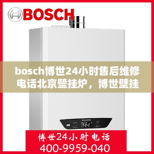 bosch博世24小时售后维修电话北京壁挂炉，博世壁挂炉北京售后维修电话全天候服务，专业解决壁挂炉问题