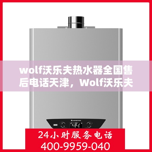 wolf沃乐夫热水器全国售后电话天津，Wolf沃乐夫热水器天津售后电话及全国售后服务一览