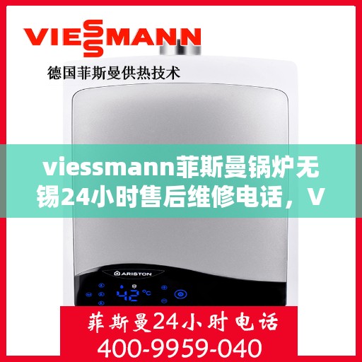 viessmann菲斯曼锅炉无锡24小时售后维修电话，Viessmann菲斯曼锅炉无锡全天候售后维修服务热线