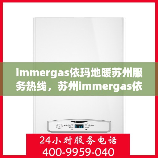 immergas依玛地暖苏州服务热线，苏州immergas依玛地暖专业维修服务热线